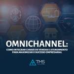 Omnichannel: Como Integrar Canais De Vendas E Atendimento Para Maximizar O Sucesso Empresarial