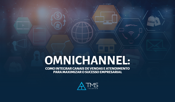 Omnichannel: Como Integrar Canais De Vendas E Atendimento Para Maximizar O Sucesso Empresarial