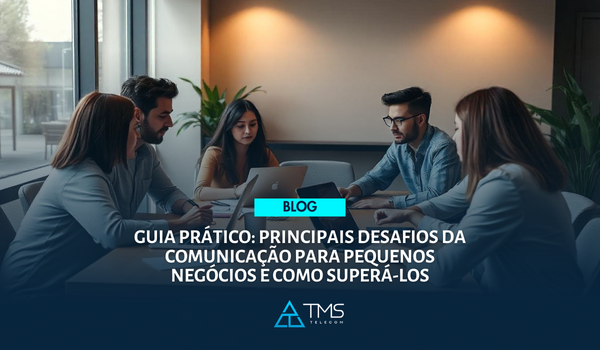 Guia Prático: Principais Desafios Da Comunicação Para Pequenos Negócios E Como Superá-los